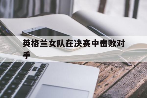 开云手机入口-英格兰进入决赛